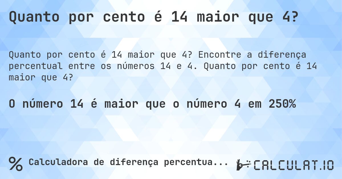 Quanto por cento é 14 maior que 4?. Encontre a diferença percentual entre os números 14 e 4. Quanto por cento é 14 maior que 4?