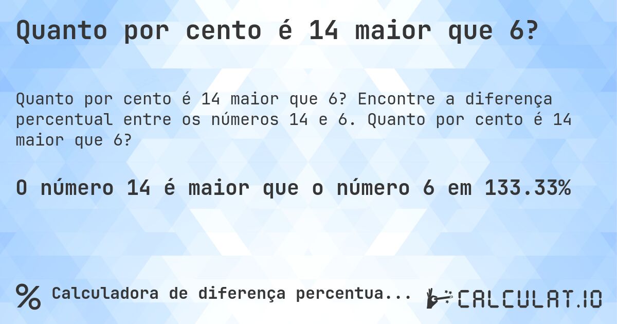 Quanto por cento é 14 maior que 6?. Encontre a diferença percentual entre os números 14 e 6. Quanto por cento é 14 maior que 6?
