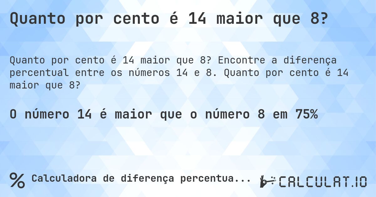 Quanto por cento é 14 maior que 8?. Encontre a diferença percentual entre os números 14 e 8. Quanto por cento é 14 maior que 8?