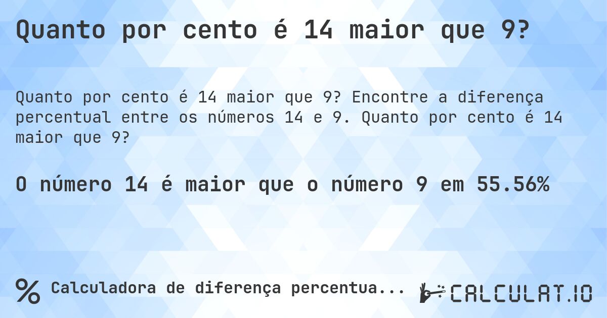 Quanto por cento é 14 maior que 9?. Encontre a diferença percentual entre os números 14 e 9. Quanto por cento é 14 maior que 9?