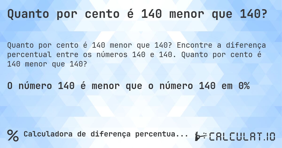 Quanto por cento é 140 menor que 140?. Encontre a diferença percentual entre os números 140 e 140. Quanto por cento é 140 menor que 140?