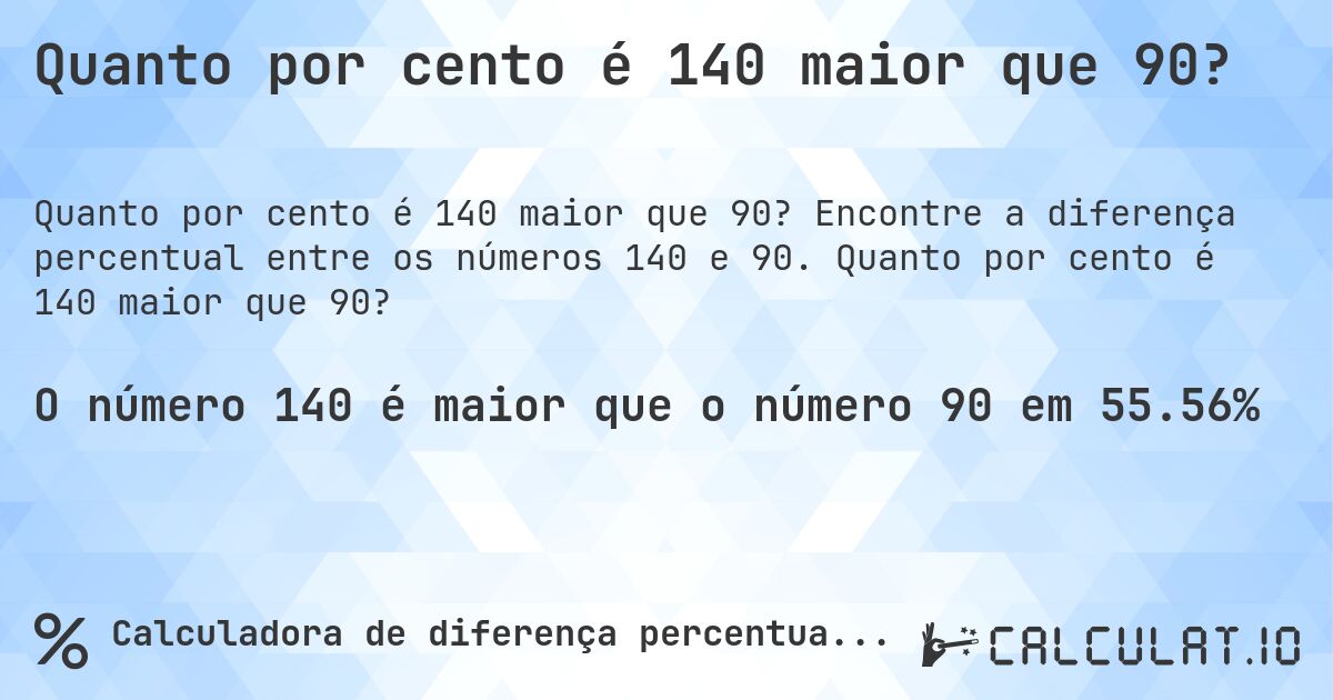 Quanto por cento é 140 maior que 90?. Encontre a diferença percentual entre os números 140 e 90. Quanto por cento é 140 maior que 90?