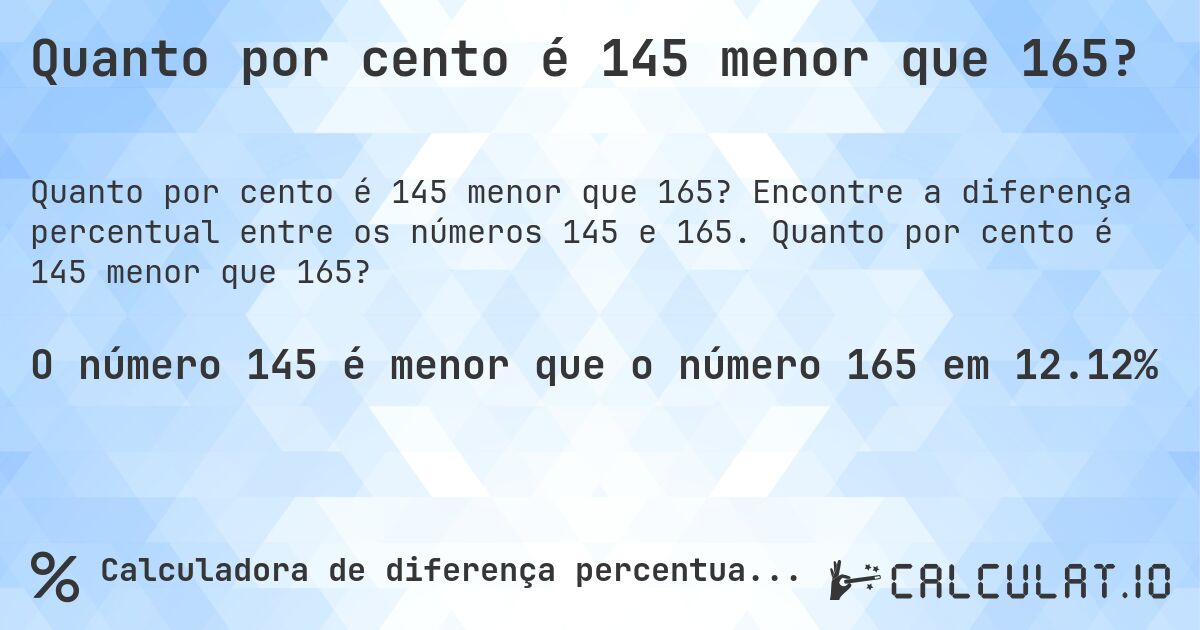 Quanto por cento é 145 menor que 165?. Encontre a diferença percentual entre os números 145 e 165. Quanto por cento é 145 menor que 165?