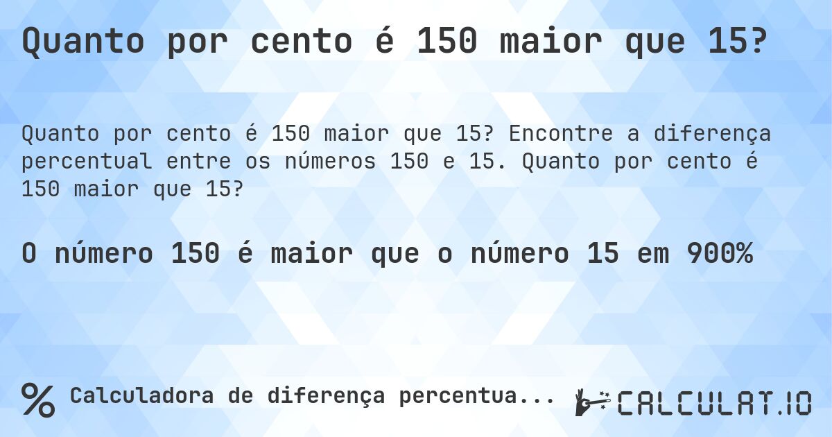 Quanto por cento é 150 maior que 15?. Encontre a diferença percentual entre os números 150 e 15. Quanto por cento é 150 maior que 15?