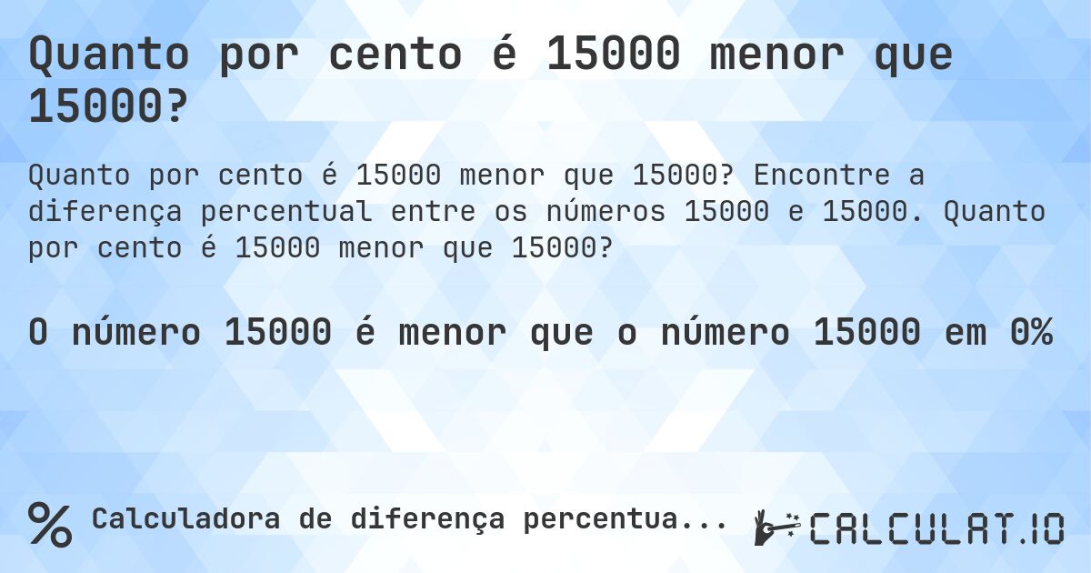 Quanto por cento é 15000 menor que 15000?. Encontre a diferença percentual entre os números 15000 e 15000. Quanto por cento é 15000 menor que 15000?