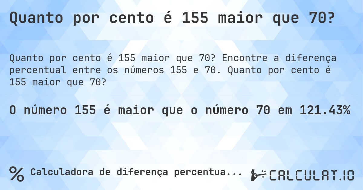 Quanto por cento é 155 maior que 70?. Encontre a diferença percentual entre os números 155 e 70. Quanto por cento é 155 maior que 70?
