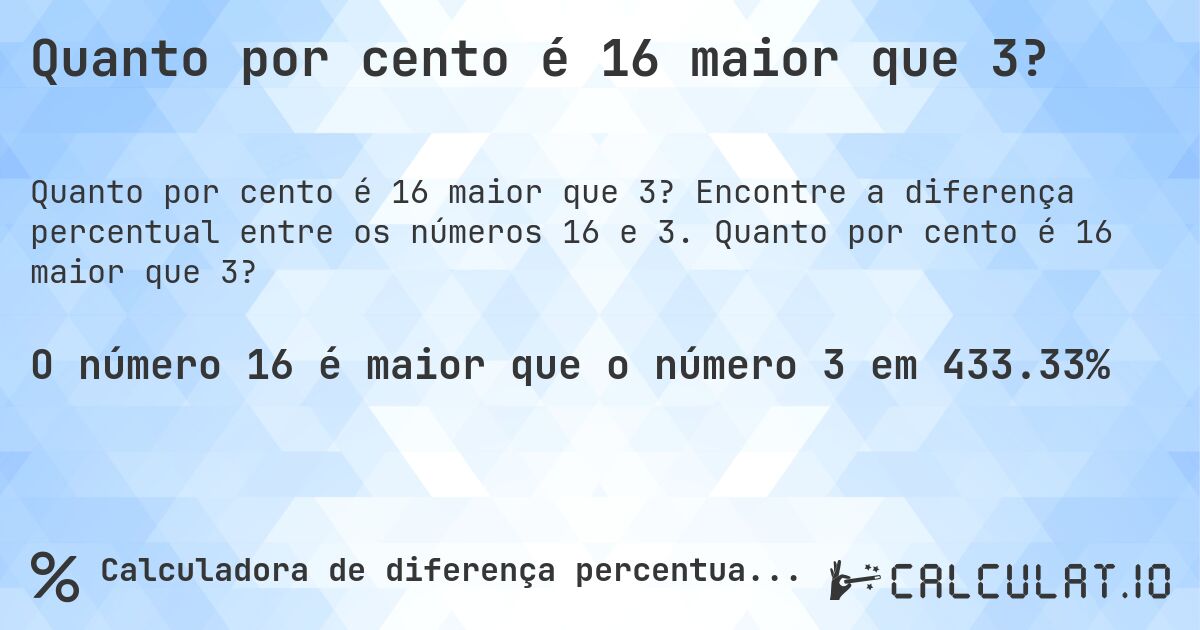 Quanto por cento é 16 maior que 3?. Encontre a diferença percentual entre os números 16 e 3. Quanto por cento é 16 maior que 3?