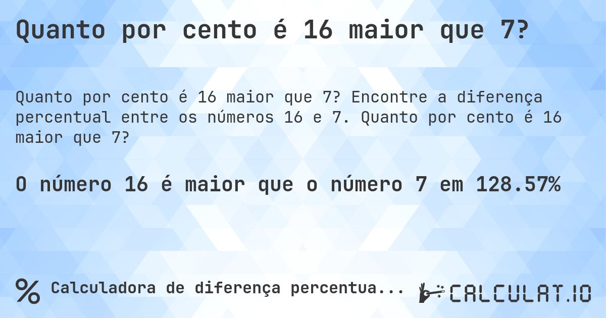 Quanto por cento é 16 maior que 7?. Encontre a diferença percentual entre os números 16 e 7. Quanto por cento é 16 maior que 7?