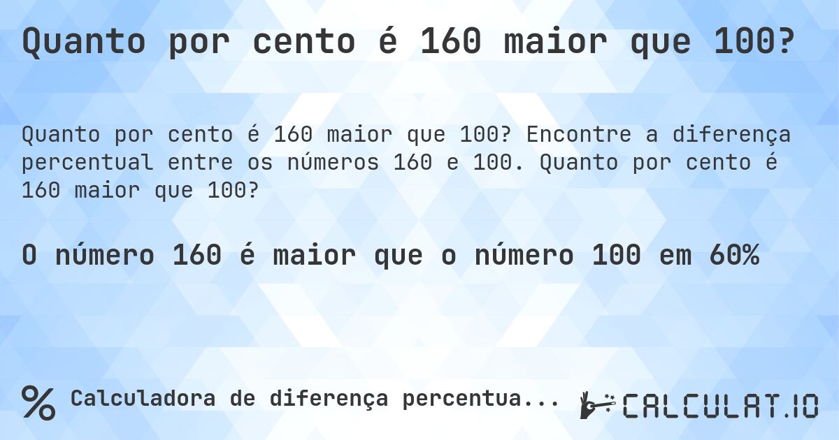 Quanto por cento é 160 maior que 100?. Encontre a diferença percentual entre os números 160 e 100. Quanto por cento é 160 maior que 100?