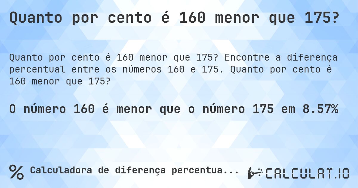 Quanto por cento é 160 menor que 175?. Encontre a diferença percentual entre os números 160 e 175. Quanto por cento é 160 menor que 175?