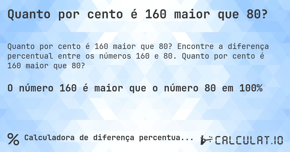 Quanto por cento é 160 maior que 80?. Encontre a diferença percentual entre os números 160 e 80. Quanto por cento é 160 maior que 80?
