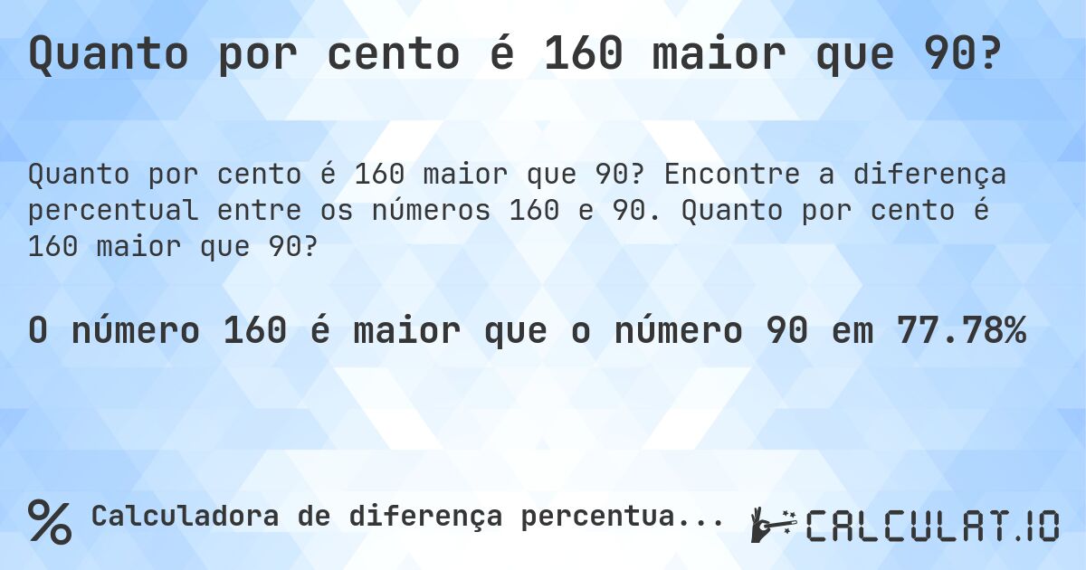 Quanto por cento é 160 maior que 90?. Encontre a diferença percentual entre os números 160 e 90. Quanto por cento é 160 maior que 90?