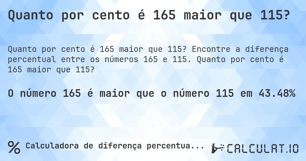 Quanto por cento é 165 maior que 115?. Encontre a diferença percentual entre os números 165 e 115. Quanto por cento é 165 maior que 115?
