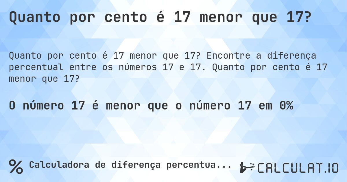 Quanto por cento é 17 menor que 17?. Encontre a diferença percentual entre os números 17 e 17. Quanto por cento é 17 menor que 17?