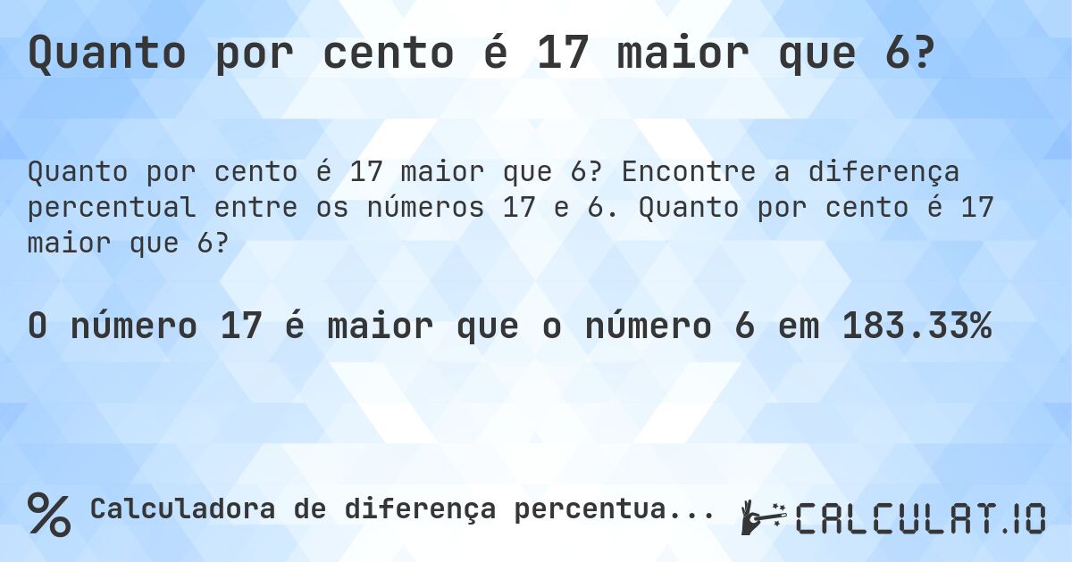 Quanto por cento é 17 maior que 6?. Encontre a diferença percentual entre os números 17 e 6. Quanto por cento é 17 maior que 6?