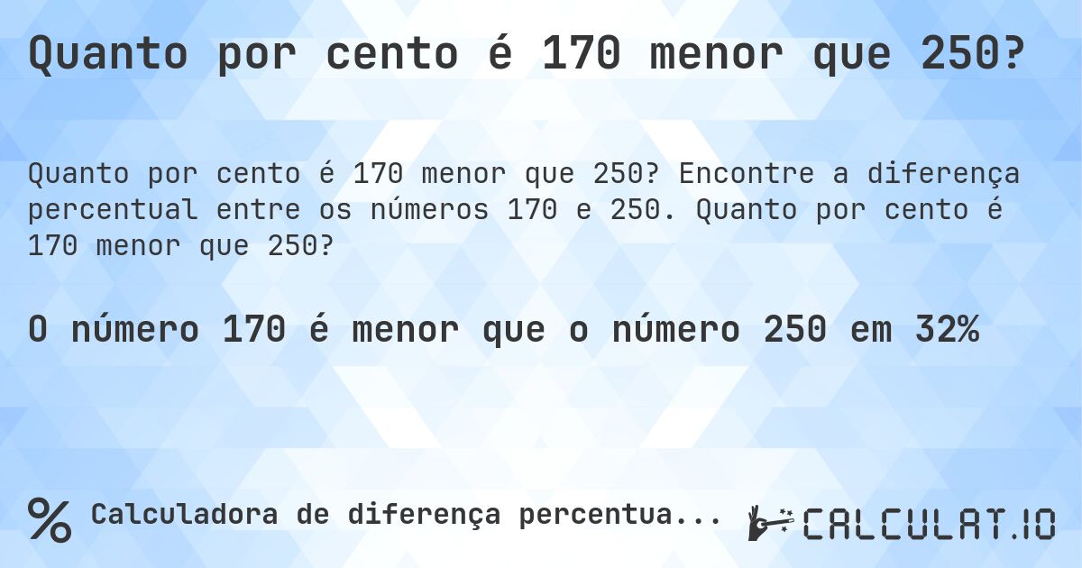 Quanto por cento é 170 menor que 250?. Encontre a diferença percentual entre os números 170 e 250. Quanto por cento é 170 menor que 250?