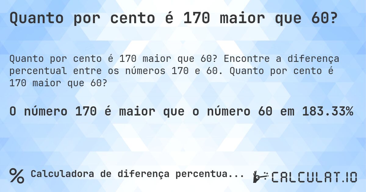 Quanto por cento é 170 maior que 60?. Encontre a diferença percentual entre os números 170 e 60. Quanto por cento é 170 maior que 60?