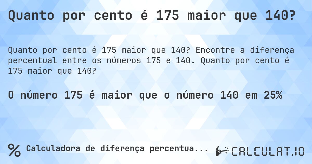 Quanto por cento é 175 maior que 140?. Encontre a diferença percentual entre os números 175 e 140. Quanto por cento é 175 maior que 140?