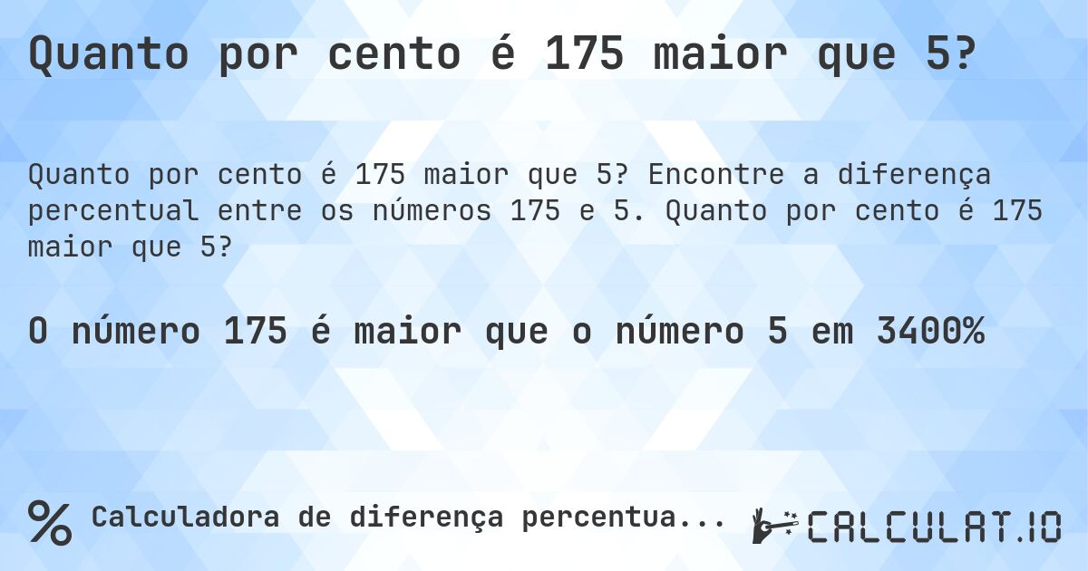 Quanto por cento é 175 maior que 5?. Encontre a diferença percentual entre os números 175 e 5. Quanto por cento é 175 maior que 5?