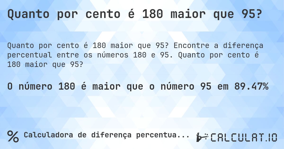 Quanto por cento é 180 maior que 95?. Encontre a diferença percentual entre os números 180 e 95. Quanto por cento é 180 maior que 95?