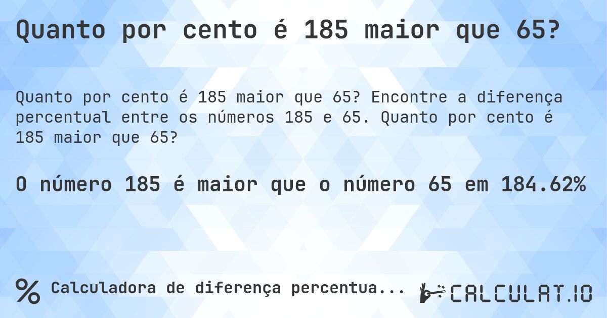 Quanto por cento é 185 maior que 65?. Encontre a diferença percentual entre os números 185 e 65. Quanto por cento é 185 maior que 65?