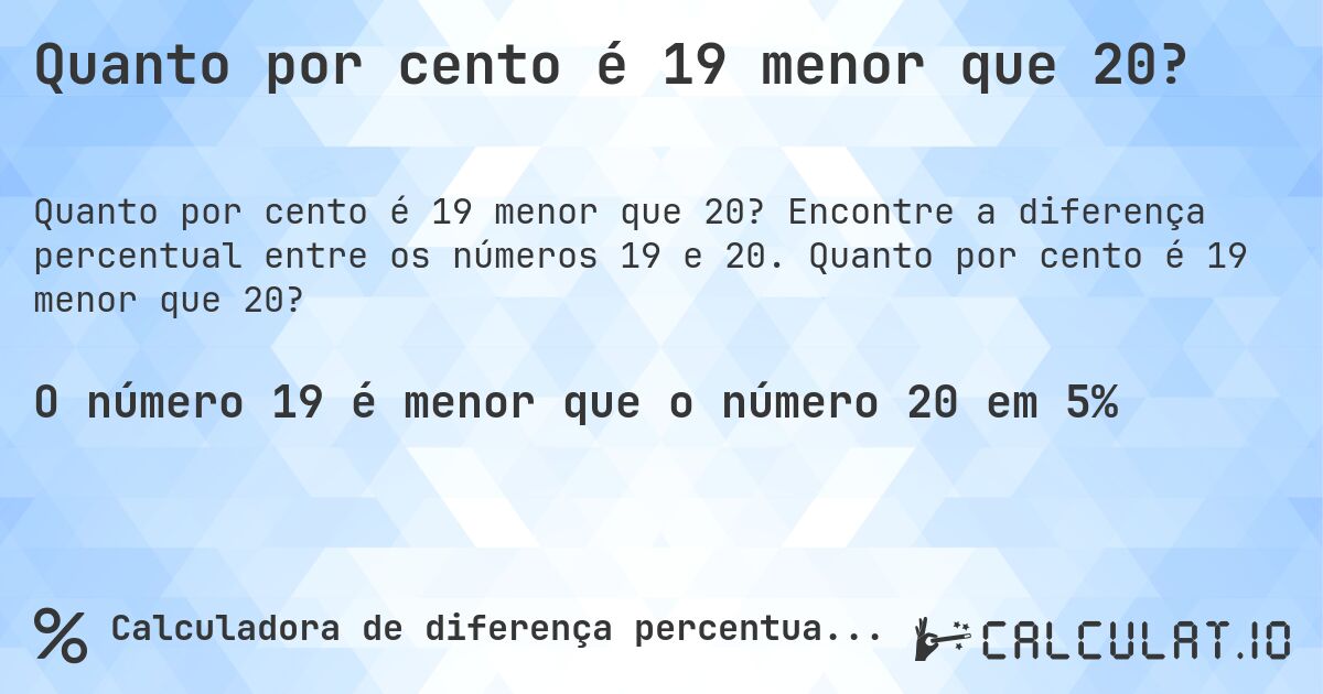 Quanto por cento é 19 menor que 20?. Encontre a diferença percentual entre os números 19 e 20. Quanto por cento é 19 menor que 20?