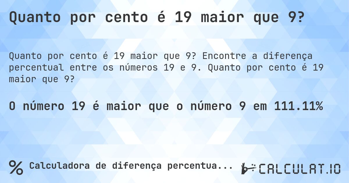 Quanto por cento é 19 maior que 9?. Encontre a diferença percentual entre os números 19 e 9. Quanto por cento é 19 maior que 9?