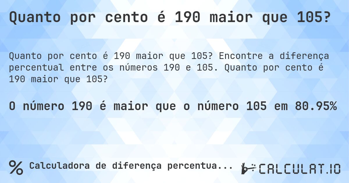 Quanto por cento é 190 maior que 105?. Encontre a diferença percentual entre os números 190 e 105. Quanto por cento é 190 maior que 105?