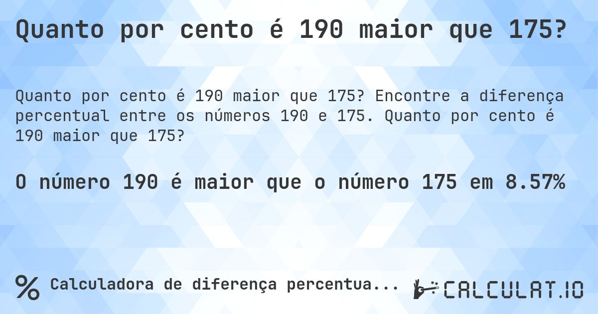Quanto por cento é 190 maior que 175?. Encontre a diferença percentual entre os números 190 e 175. Quanto por cento é 190 maior que 175?