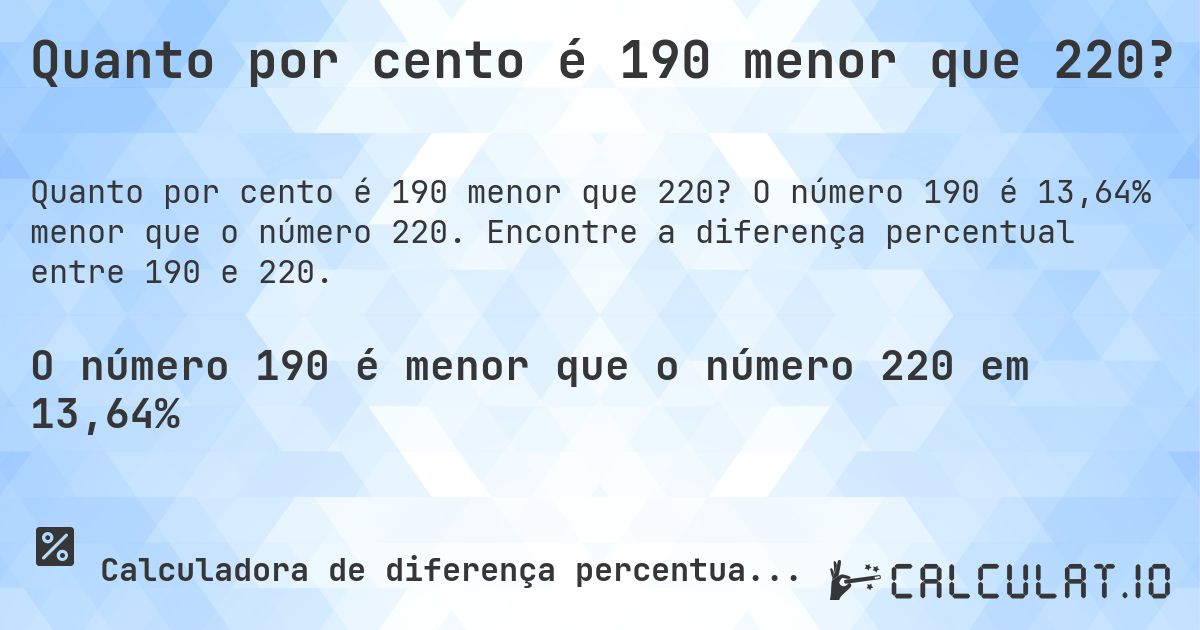 Quanto por cento é 190 menor que 220?. O número 190 é 13,64% menor que o número 220. Encontre a diferença percentual entre 190 e 220.