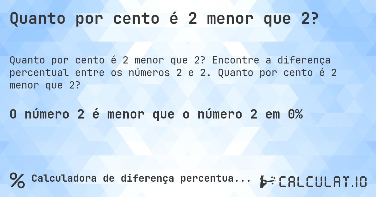 Quanto por cento é 2 menor que 2?. Encontre a diferença percentual entre os números 2 e 2. Quanto por cento é 2 menor que 2?