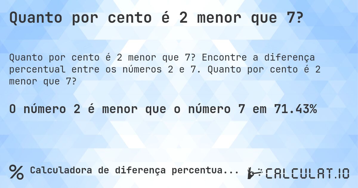 Quanto por cento é 2 menor que 7?. Encontre a diferença percentual entre os números 2 e 7. Quanto por cento é 2 menor que 7?