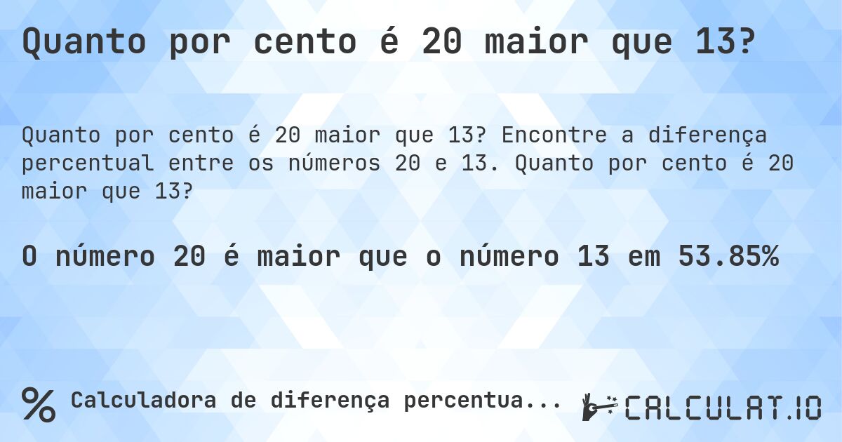 Quanto por cento é 20 maior que 13?. Encontre a diferença percentual entre os números 20 e 13. Quanto por cento é 20 maior que 13?