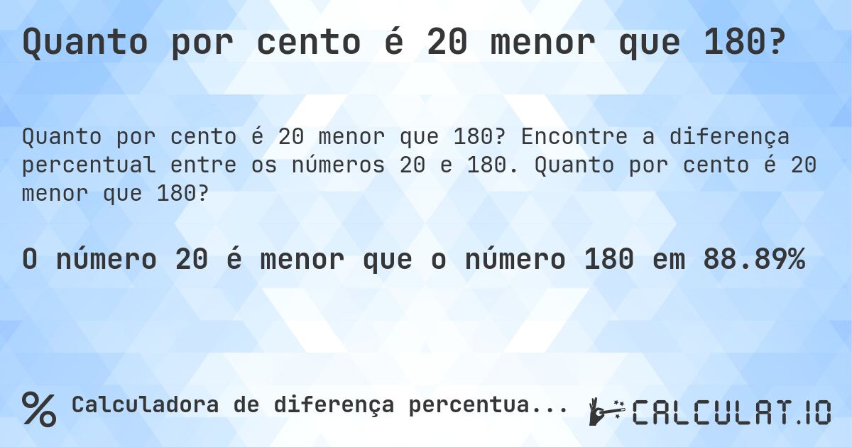 Quanto por cento é 20 menor que 180?. Encontre a diferença percentual entre os números 20 e 180. Quanto por cento é 20 menor que 180?