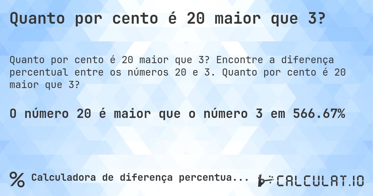 Quanto por cento é 20 maior que 3?. Encontre a diferença percentual entre os números 20 e 3. Quanto por cento é 20 maior que 3?