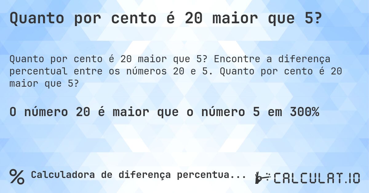 Quanto por cento é 20 maior que 5?. Encontre a diferença percentual entre os números 20 e 5. Quanto por cento é 20 maior que 5?