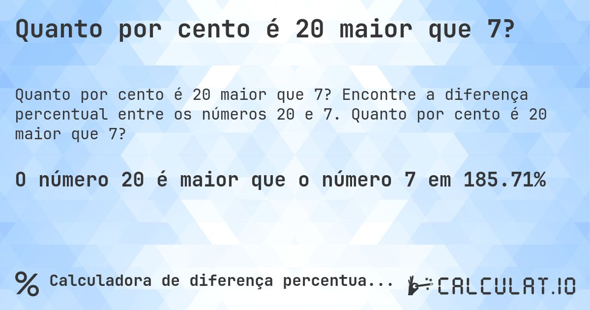Quanto por cento é 20 maior que 7?. Encontre a diferença percentual entre os números 20 e 7. Quanto por cento é 20 maior que 7?