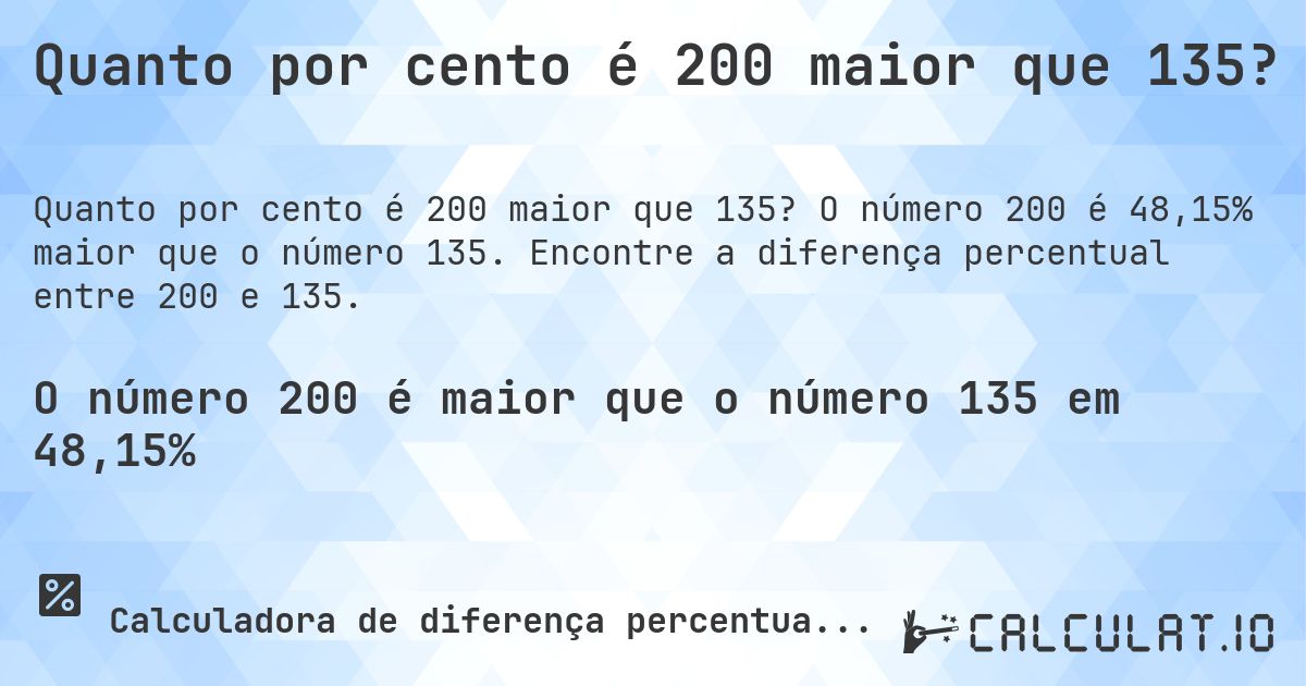 Quanto por cento é 200 maior que 135?. O número 200 é 48,15% maior que o número 135. Encontre a diferença percentual entre 200 e 135.