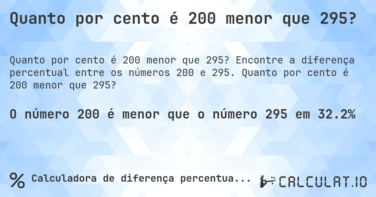 Quanto por cento é 200 menor que 295?. Encontre a diferença percentual entre os números 200 e 295. Quanto por cento é 200 menor que 295?