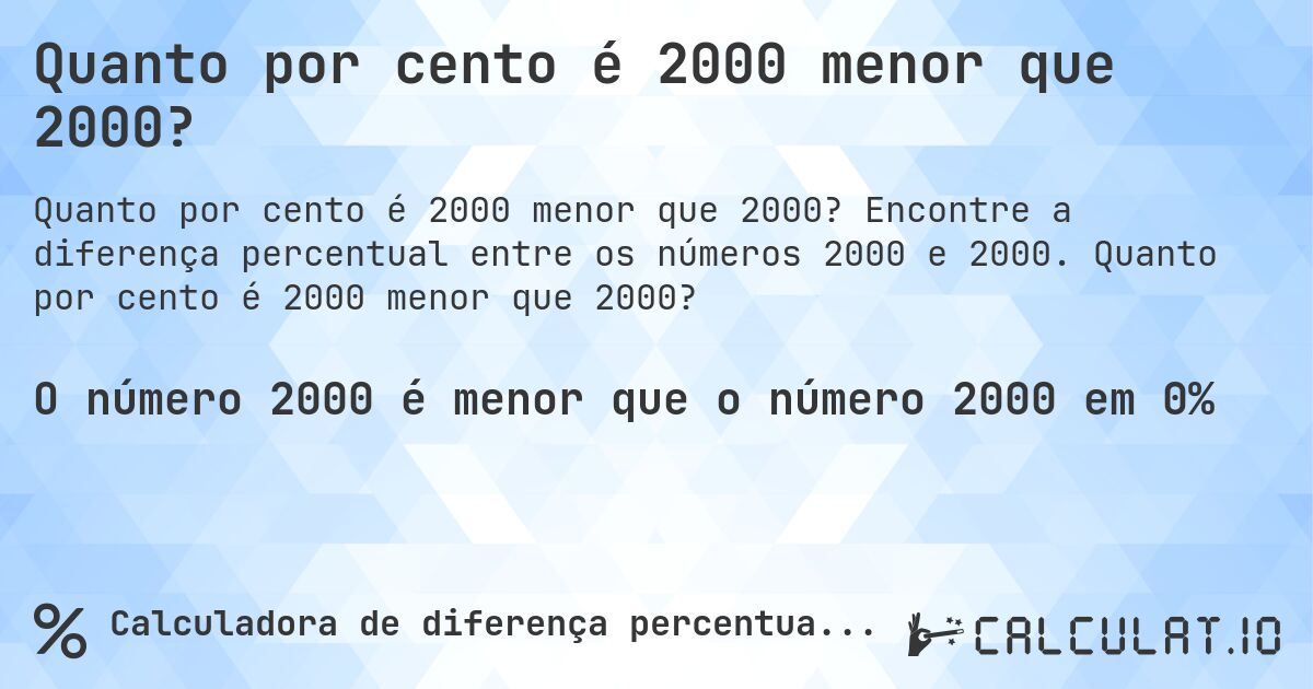Quanto por cento é 2000 menor que 2000?. Encontre a diferença percentual entre os números 2000 e 2000. Quanto por cento é 2000 menor que 2000?