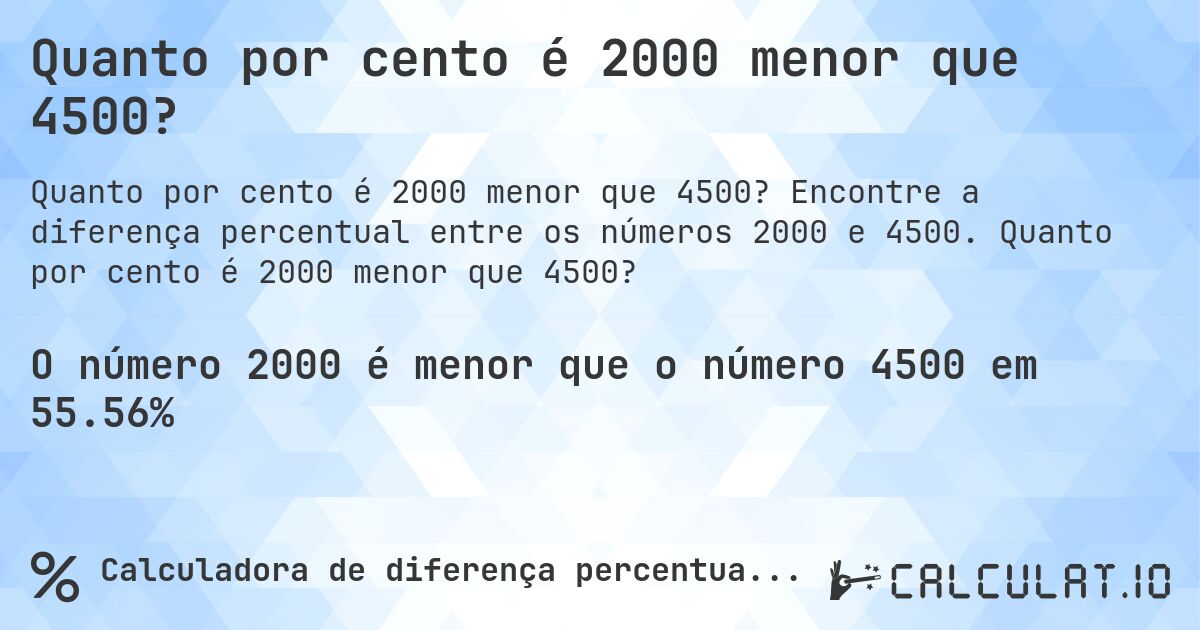 Quanto por cento é 2000 menor que 4500?. Encontre a diferença percentual entre os números 2000 e 4500. Quanto por cento é 2000 menor que 4500?