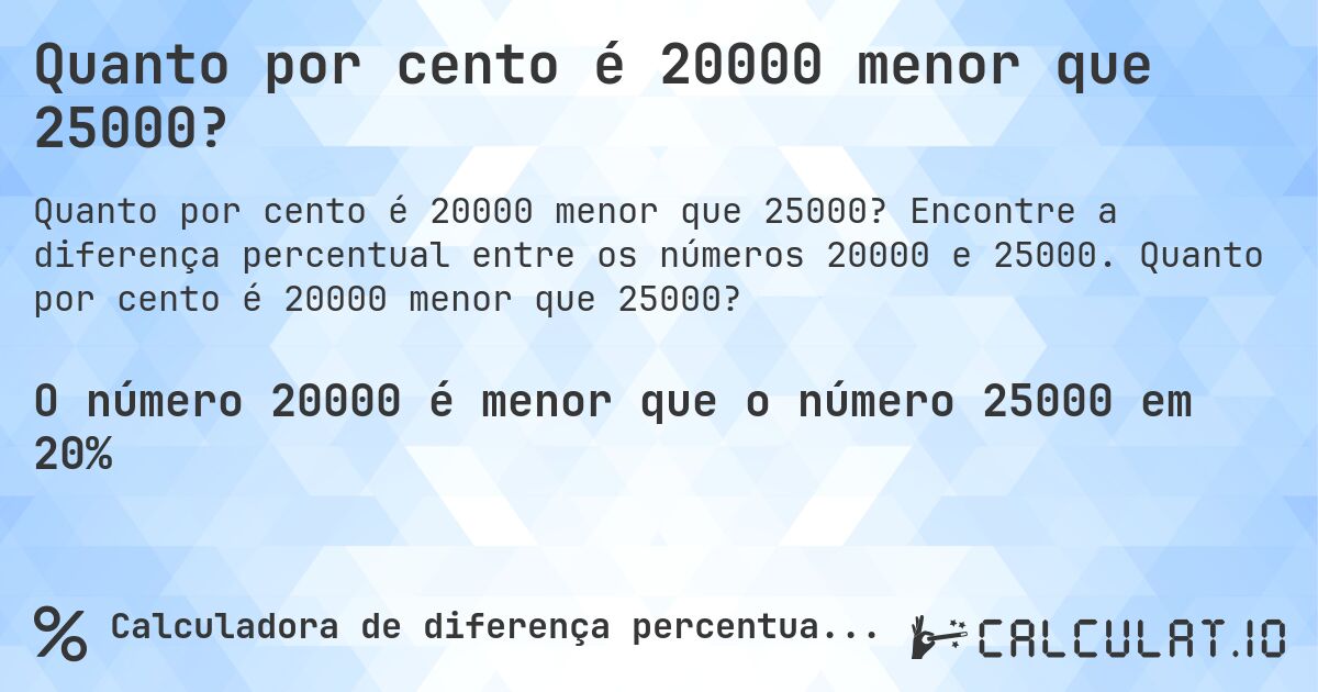 Quanto por cento é 20000 menor que 25000?. Encontre a diferença percentual entre os números 20000 e 25000. Quanto por cento é 20000 menor que 25000?