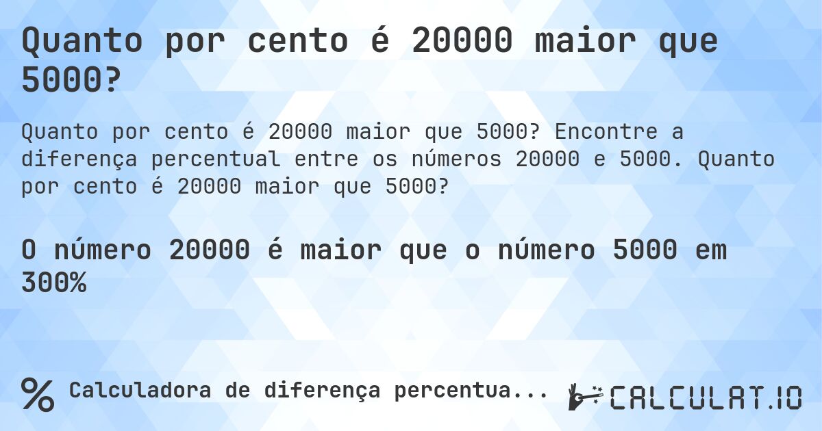 Quanto por cento é 20000 maior que 5000?. Encontre a diferença percentual entre os números 20000 e 5000. Quanto por cento é 20000 maior que 5000?