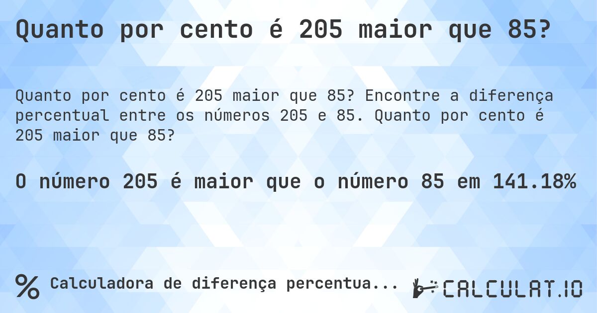 Quanto por cento é 205 maior que 85?. Encontre a diferença percentual entre os números 205 e 85. Quanto por cento é 205 maior que 85?