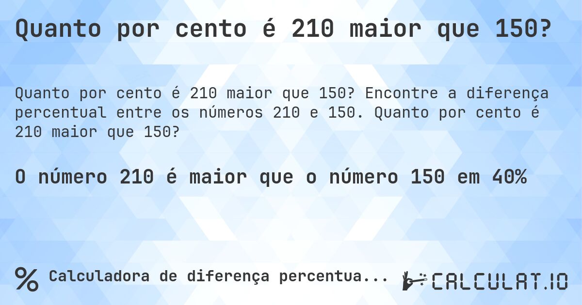 Quanto por cento é 210 maior que 150?. Encontre a diferença percentual entre os números 210 e 150. Quanto por cento é 210 maior que 150?