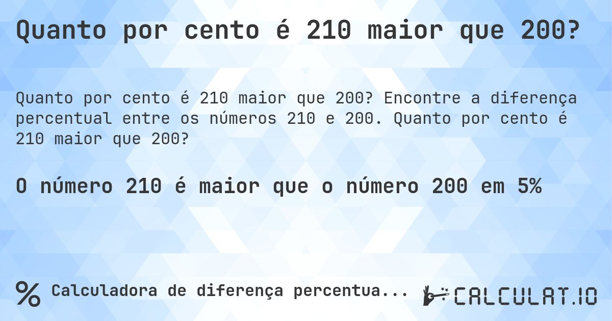 Quanto por cento é 210 maior que 200?. Encontre a diferença percentual entre os números 210 e 200. Quanto por cento é 210 maior que 200?