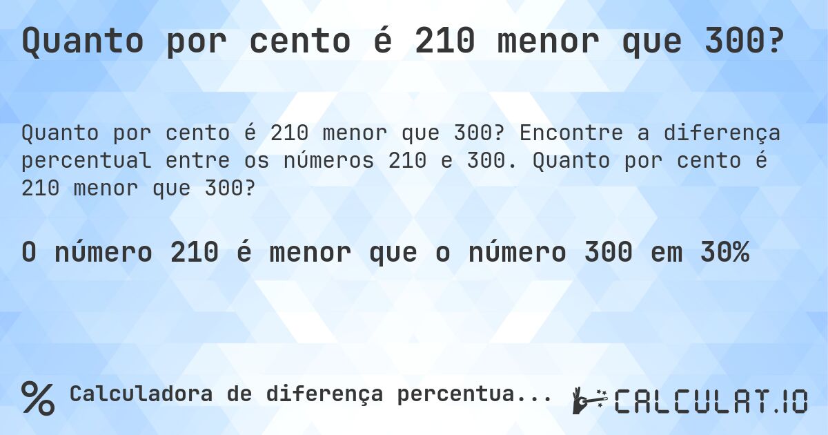 Quanto por cento é 210 menor que 300?. Encontre a diferença percentual entre os números 210 e 300. Quanto por cento é 210 menor que 300?