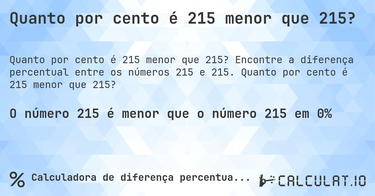 Quanto por cento é 215 menor que 215?. Encontre a diferença percentual entre os números 215 e 215. Quanto por cento é 215 menor que 215?
