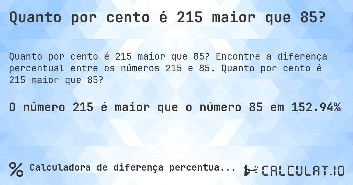 Quanto por cento é 215 maior que 85?. Encontre a diferença percentual entre os números 215 e 85. Quanto por cento é 215 maior que 85?