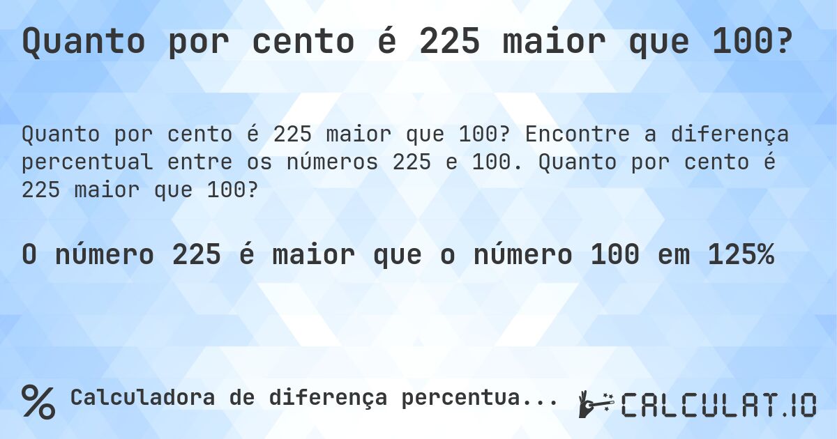 Quanto por cento é 225 maior que 100?. Encontre a diferença percentual entre os números 225 e 100. Quanto por cento é 225 maior que 100?
